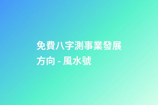 免費八字測事業發展方向 - 風水號